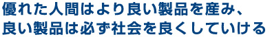 優れた人間はより良い製品を産み、良い製品は必ず社会を良くしていける