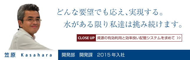 どんな要望でも応え、実現する。
　水がある限り私達は挑み続けます。